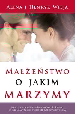 Małżeństwo, o jakim marzymy - Alina Wieja, Henryk Wieja