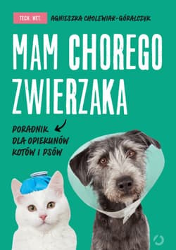 Mam chorego zwierzaka i co dalej. Poradnik opiekuna - tech. wet. Agnieszka Cholewiak-Góralczyk