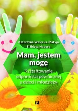Mam, jestem, mogę Kształtowanie odporności psychicznej u dzieci i młodzieży - Walęcka-Matyja Katarzyna, Napora Elżbieta