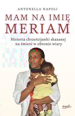 Mam na imię Meriam Historia chrześcijanki skazanej na śmierć w obronie wiary - Antonella Napoli