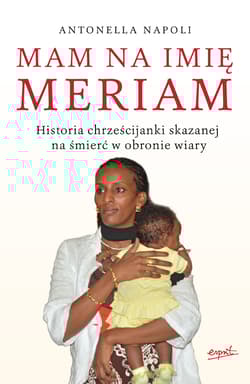 Mam na imię Meriam Historia chrześcijanki skazanej na śmierć w obronie wiary - Antonella Napoli