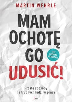 Mam ochotę go udusić! Proste sposoby na trudnych ludzi w pracy - Martin Wehrle