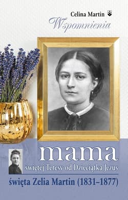Mama świętej Teresy od Dzieciątka Jezus święta Zelia Martin (1831-1877)