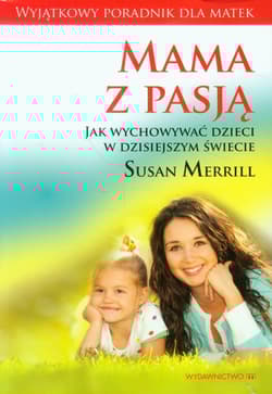 Mama z pasją Jak wychowywać dzieci w dzisiejszym świecie