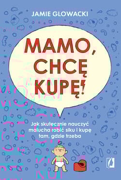 Mamo, chcę kupę!. Jak skutecznie nauczyć malucha robić siku i kupę tam gdzie trzeba - Jamie Glowacki