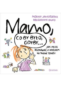 Mamo co by było gdyby… Jak i po co rozmawiać z dzieckiem na trudne tematy - Janiszewska Monika, Bajko Małgorzata