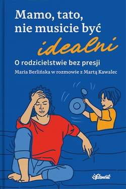 Mamo, tato, nie musicie być idealni. O rodzicielstwie bez presji. Maria Berlińska w rozmowie z Martą Kawalec - Maria Berlińska, Marta Kawalec