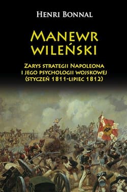 Manewr wileński Zarys strategii Napoleona i jego psychologii wojskowej (styczeń 1811-lipiec 1812) - Henri Bonnal