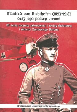 Manfred von Richthofen (1892-1918) oraz jego polscy krewni W setną rocznicę zakończenia I wojny światowej i śmierci Czerwonego Barona - Jerzy Kuzicki