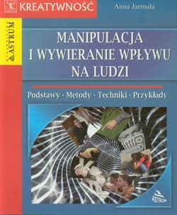 Manipulacja i wywieranie wpływu na ludzi Podstawy, metody, techniki, przykłady