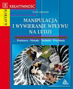 Manipulacja i wywieranie wpływu na ludzi Podstawy, metody, techniki, przykłady