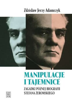 Manipulacje i tajemnice Zagadki późnej biografii Stefana Żeromskiego - Adamczyk Zdzisław Jerzy