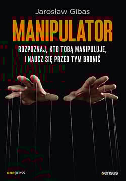 Manipulator. Rozpoznaj, kto Tobą manipuluje, i naucz się przed tym bronić - Jarosław Gibas