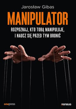 Manipulator. Rozpoznaj, kto Tobą manipuluje, i naucz się przed tym bronić - ebook - Jarosław Gibas