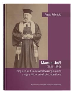 Manuel Joel (1826-1890). Biografia kulturowa wrocławskiego rabina z kręgu Wissenschaft des Judentums - Agata Rybińska
