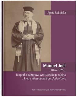 Manuel Joel (1826-1890). Biografia kulturowa wrocławskiego rabina z kręgu Wissenschaft des Judentums - Agata Rybińska