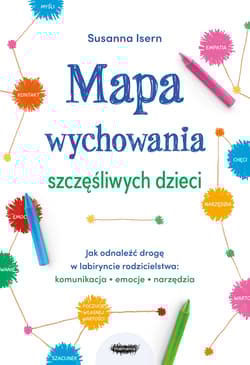 Mapa wychowania szczęśliwych dzieci Jak odnaleźć drogę w labiryncie rodzicielstwa: komunikacja, emo - Susanna Isern