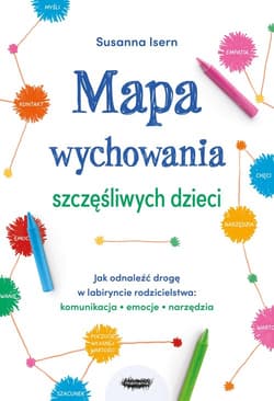 Mapa wychowania szczęśliwych dzieci Jak odnaleźć drogę w labiryncie rodzicielstwa: komunikacja, emo - Susanna Isern