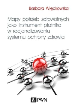 Mapy potrzeb zdrowotnych jako instrument płatnika w racjonalizowaniu systemu ochrony zdrowia - Barbara Więckowska