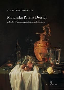 Marańska Pascha Derridy Zdrada, wygnanie, przeżycie, nietożsamość - Agata Bielik-Robson