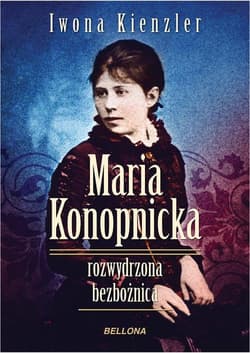 Maria Konopnicka. Rozwydrzona bezbożnica - Iwona Kienzler