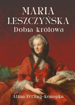 Maria Leszczyńska. Dobra królowa - Alina Zerling-Konopka