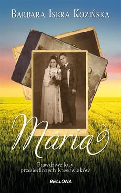 Maria Prawdziwe losy przesiedlonych Kresowiaków - Barbara Iskra Kozińska