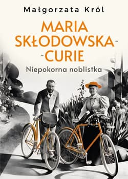 Maria Skłodowska-Curie. Niepokorna noblistka - Król Małgorzata