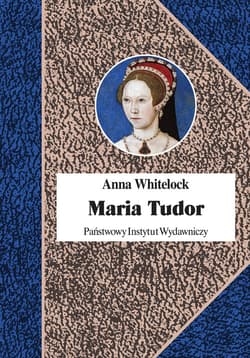 Maria Tudor Pierwsza królowa Anglii - Anna Whitelock