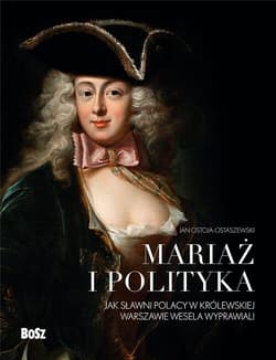 Mariaż i polityka: Jak sławni Polacy w królewskiej Warszawie wesela wyprawiali - Jan Ostoja-Ostaszewski