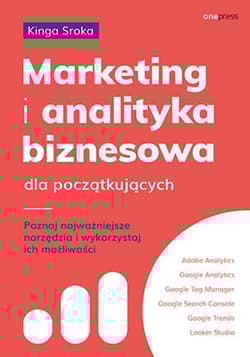 Marketing i analityka biznesowa dla początkujących. Poznaj najważniejsze narzędzia i wykorzystaj ich możliwości