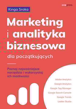 Marketing i analityka biznesowa dla początkujących. Poznaj najważniejsze narzędzia i wykorzystaj ich możliwości - Kinga Sroka