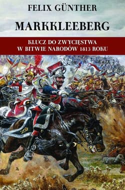 Markkleeberg Klucz do zwycięstwa w Bitwie Narodów 1813 roku Działania wojenne w rejonie Cröbern-Markkleeberg-Dölitz-Connewitz w okresie od 12 do 19 października