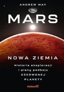 Mars: Nowa Ziemia. Historia eksploracji i plany podboju Czerwonej Planety - May Andrew