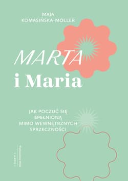 Marta i Maria. Jak poczuć się spełnioną mimo wewnętrznych sprzeczności - Komasińska-Moller Maja