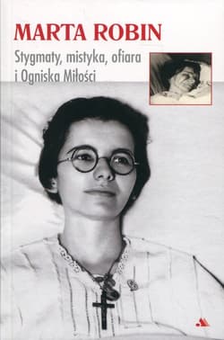 Marta Robin Stygmaty, mistyka, ofiara i Ogniska Miłości - Marta Robin
