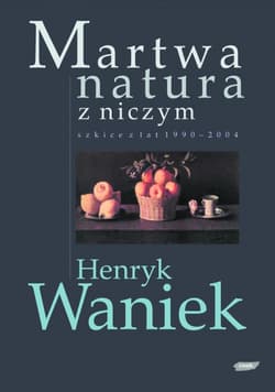 Martwa natura z niczym. Szkice z lat 1990-2004
