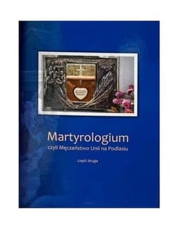 Martyrologium czyli Męczeństwo Unii na Podlasiu Część 2 Wydanie Jubileuszowe - P.J.K Podlasiak