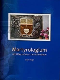 Martyrologium czyli Męczeństwo Unii na Podlasiu Część 2 Wydanie Jubileuszowe - P.J.K Podlasiak