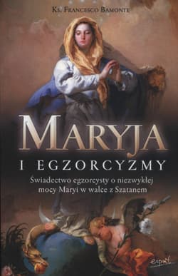 Maryja i egzorcyzmy Świadectwo egzorcysty o niezwykłej mocy Maryi w walce z Szatanem