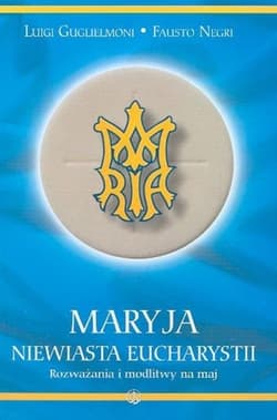 Maryja Niewiasta Eucharystii Rozważania i modlitwy na maj - Guglielmoni Luigi, Negri Fausto