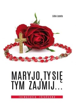 Maryjo, Ty się tym zajmij... Rozważania różańcowe - Lasota Lidia