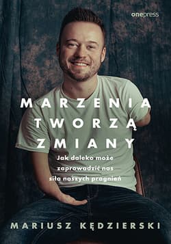Marzenia tworzą zmiany. Jak daleko może zaprowadzić nas siła naszych pragnień - Kędzierski  Mariusz