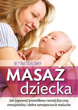 Masaż dziecka Jak zapewnić prawdłowy rozwój fizyczny, emocjonalny i dobre samopoczucie malucha