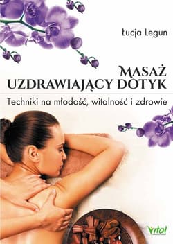 Masaż uzdrawiający dotyk Techniki na młodość, witalność i zdrowie - Łucja Legun