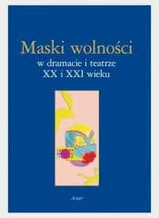 Maski wolności w dramacie i teatrze XX i XXI wieku - Lidia Mięsowska, Paulina Charko-Klekot, Anna Tyka