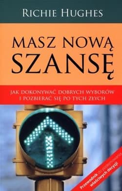 Masz nową szansę Jak dokonywać dobrych wyborów i pozbierać się po tych złych. - Richie Hughes