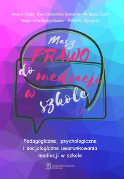 Masz prawo do mediacji w szkole Pedagogiczne, psychologiczne i socjologiczne uwarunkowania mediacji w szkole - Anna Duda,  Czerwińska-Jakimiuk Ewa,  Szast Mateusz,  Mądry-Kupiec Małgorzata,  Skrzypek Wioletta