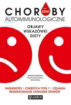 Masz to we krwi Choroby autoimmunologiczne Objawy, wskazówki, diety. Hashimoto, cukrzyca typu I Celiakia Reumatoidalne zapalenie stawów - Paulina Ihnatowicz, Emilia Ptak, Czekalska Natalia