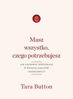 Masz wszystko czego potrzebujesz Jak zachować równowagę w świecie zakupów i konsumpcji? - Tara Button